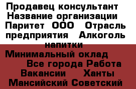 Продавец-консультант › Название организации ­ Паритет, ООО › Отрасль предприятия ­ Алкоголь, напитки › Минимальный оклад ­ 24 000 - Все города Работа » Вакансии   . Ханты-Мансийский,Советский г.